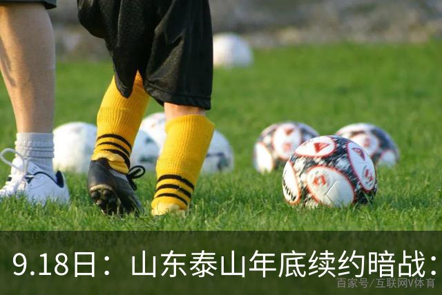 9.18日：山东泰山年底续约暗战：李源一降薪短约遭拒或自由身，高准翼陈蒲卡谈判，国脚命运两